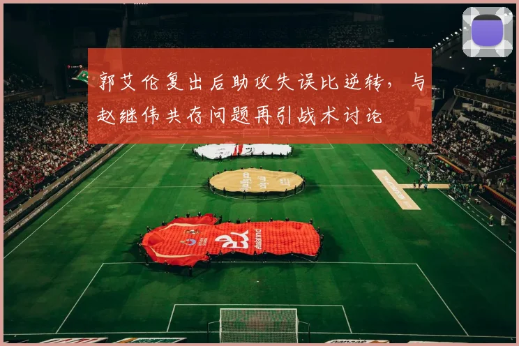 郭艾伦复出后助攻失误比逆转,与赵继伟共存问题再引战术讨论